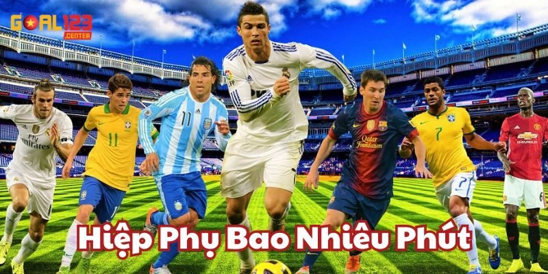 Thông tin mới nhất về Hiệp Phụ Bao Nhiêu Phút